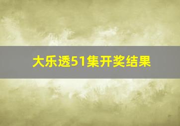 大乐透51集开奖结果