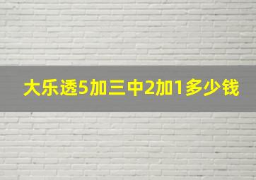 大乐透5加三中2加1多少钱