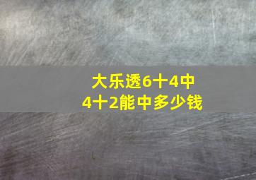 大乐透6十4中4十2能中多少钱