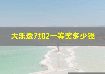 大乐透7加2一等奖多少钱