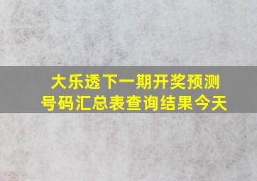 大乐透下一期开奖预测号码汇总表查询结果今天