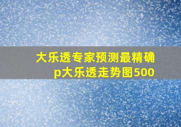 大乐透专家预测最精确p大乐透走势图500