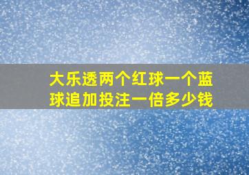 大乐透两个红球一个蓝球追加投注一倍多少钱