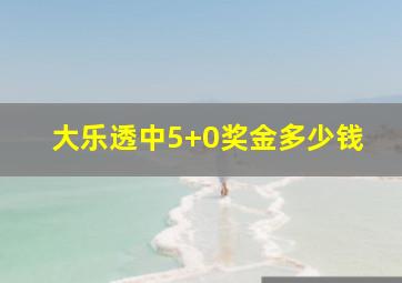 大乐透中5+0奖金多少钱