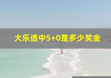 大乐透中5+0是多少奖金