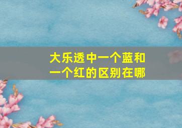 大乐透中一个蓝和一个红的区别在哪