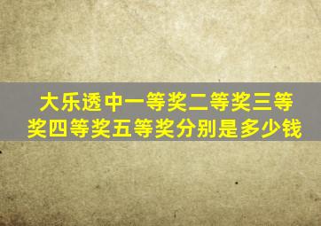 大乐透中一等奖二等奖三等奖四等奖五等奖分别是多少钱