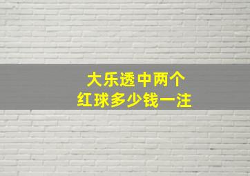 大乐透中两个红球多少钱一注