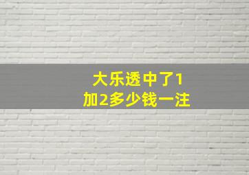 大乐透中了1加2多少钱一注