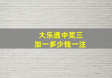 大乐透中奖三加一多少钱一注