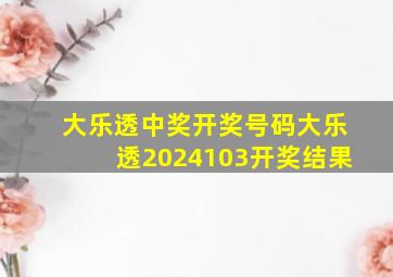 大乐透中奖开奖号码大乐透2024103开奖结果