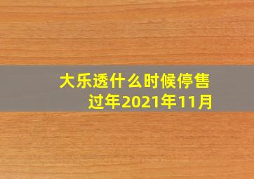 大乐透什么时候停售过年2021年11月