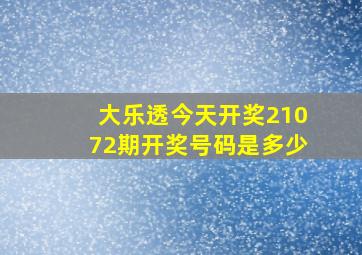 大乐透今天开奖21072期开奖号码是多少