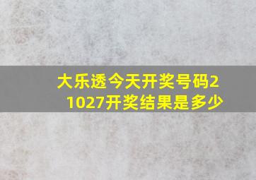 大乐透今天开奖号码21027开奖结果是多少