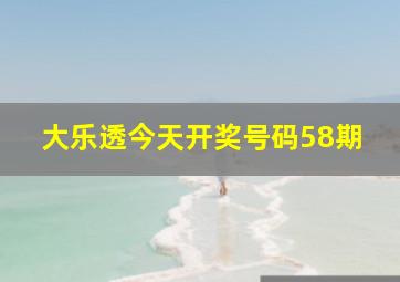 大乐透今天开奖号码58期