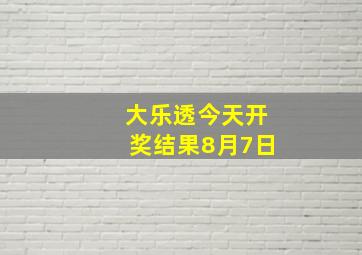 大乐透今天开奖结果8月7日