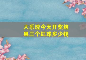 大乐透今天开奖结果三个红球多少钱