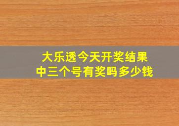 大乐透今天开奖结果中三个号有奖吗多少钱