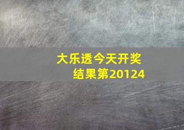 大乐透今天开奖结果第20124