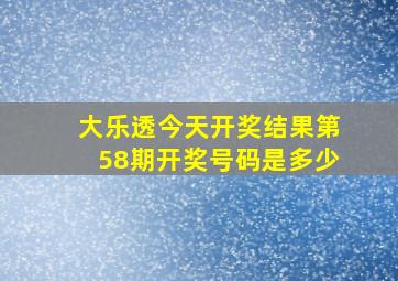 大乐透今天开奖结果第58期开奖号码是多少