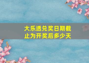 大乐透兑奖日期截止为开奖后多少天