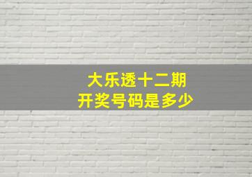 大乐透十二期开奖号码是多少