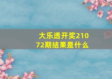 大乐透开奖21072期结果是什么