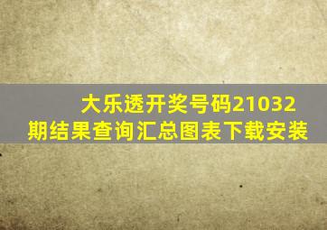 大乐透开奖号码21032期结果查询汇总图表下载安装