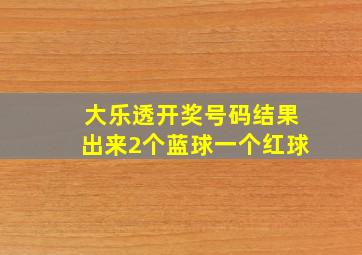 大乐透开奖号码结果出来2个蓝球一个红球