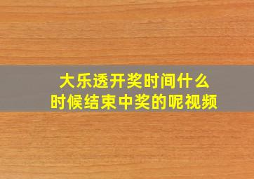 大乐透开奖时间什么时候结束中奖的呢视频