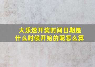 大乐透开奖时间日期是什么时候开始的呢怎么算