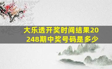 大乐透开奖时间结果20248期中奖号码是多少