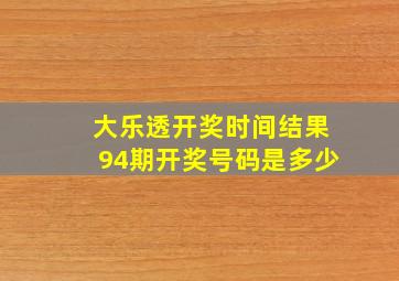 大乐透开奖时间结果94期开奖号码是多少