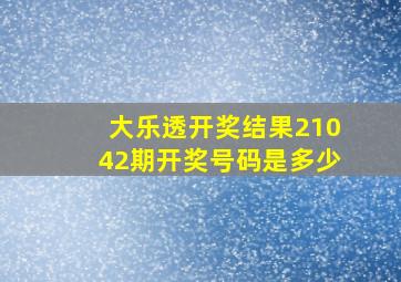 大乐透开奖结果21042期开奖号码是多少