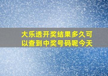 大乐透开奖结果多久可以查到中奖号码呢今天