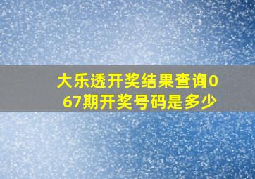 大乐透开奖结果查询067期开奖号码是多少