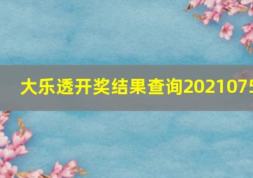 大乐透开奖结果查询2021075