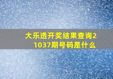 大乐透开奖结果查询21037期号码是什么