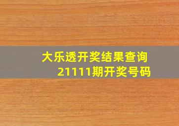 大乐透开奖结果查询21111期开奖号码