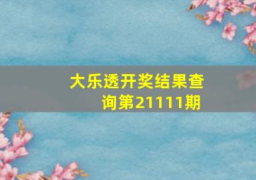 大乐透开奖结果查询第21111期