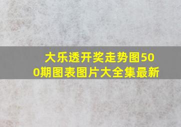 大乐透开奖走势图500期图表图片大全集最新