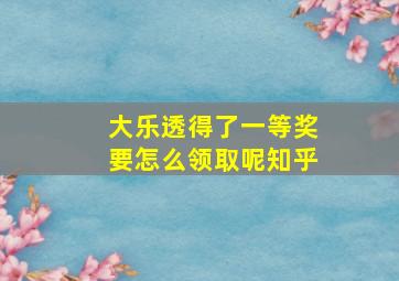 大乐透得了一等奖要怎么领取呢知乎