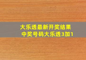 大乐透最新开奖结果中奖号码大乐透3加1