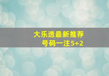 大乐透最新推荐号码一注5+2