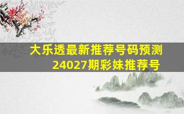 大乐透最新推荐号码预测24027期彩妹推荐号