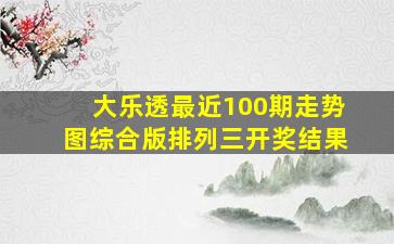 大乐透最近100期走势图综合版排列三开奖结果