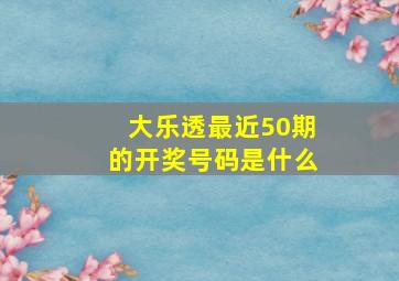 大乐透最近50期的开奖号码是什么