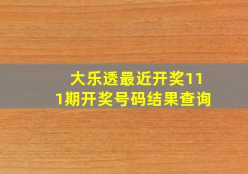 大乐透最近开奖111期开奖号码结果查询