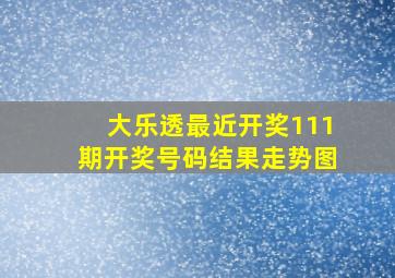 大乐透最近开奖111期开奖号码结果走势图