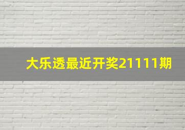 大乐透最近开奖21111期